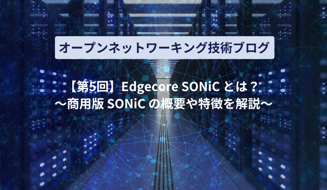 【第5回】Edgecore SONiC とは？ ～商用版 SONiC の概要や特徴を解説～のサムネイル画像