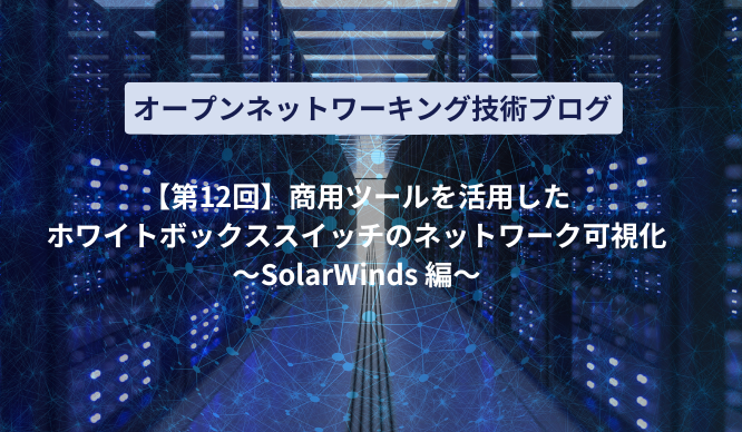 [Part 12] Network visualization of white-Box switches using commercial tools - SolarWinds edition - Thumbnail image