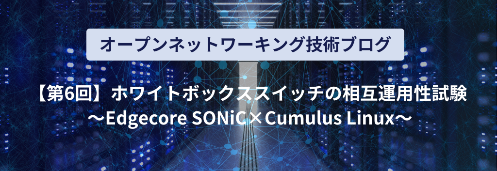 ホワイトボックススイッチの相互運用性試験 ～Edgecore SONiC x Cumulus Linux～