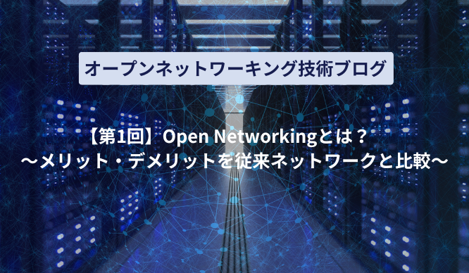 【第1回】Open Networkingとは？　～メリット・デメリットを従来ネットワークと比較～のサムネイル画像