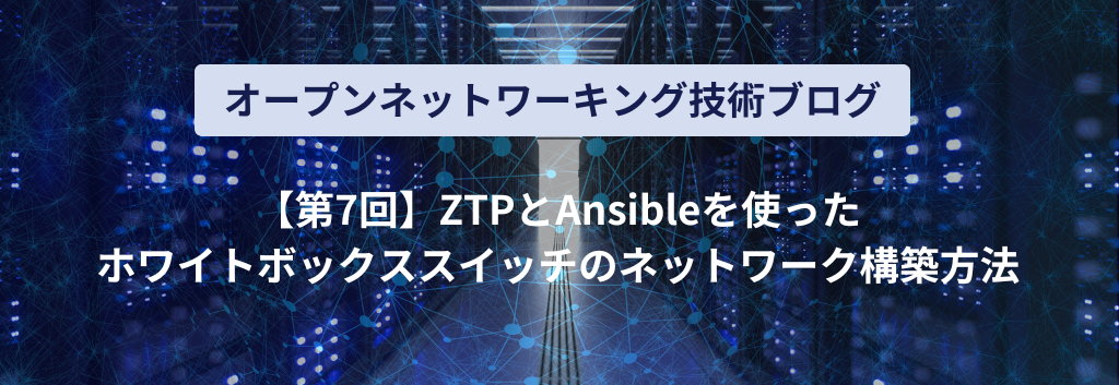 初心者向けホワイトボックススイッチのネットワーク自動構築方法 ～ZTP x Ansible～