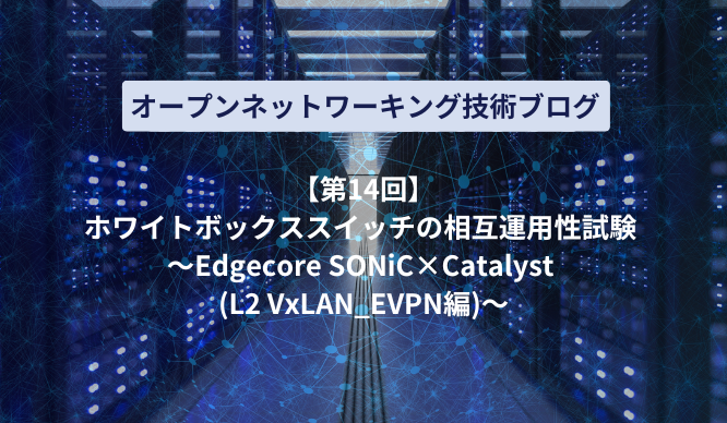 【ホワイトボックススイッチの相互運用性試験 ～Edgecore SONiC×Catalyst (L2 VxLAN_EVPN編)～のサムネイル画像