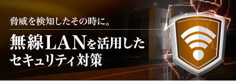 脅威を検知したその時に。～無線LANを活用したセキュリティ対策～