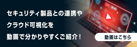 セキュリティ製品との連携やクラウド可視化を動画で分かりやすくご紹介！