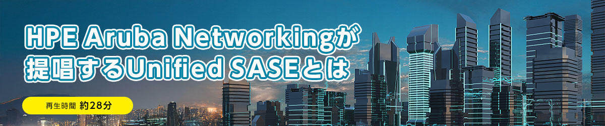 HPE Aruba Networkingが提唱するUnified SASEとは