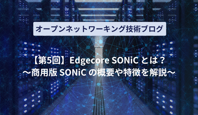 【第5回】Edgecore SONiC とは？ ～商用版 SONiC の概要や特徴を解説～のサムネイル画像