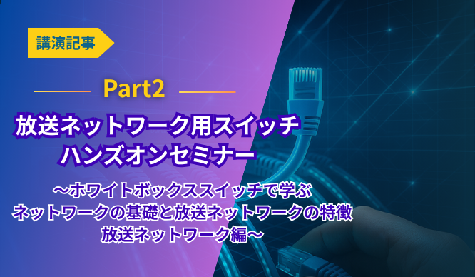 放送ネットワーク用スイッチ ハンズオンセミナー　講演レポートPart2 ～ホワイトボックススイッチで学ぶネットワークの基礎と放送ネットワークの特徴　放送ネットワーク編～のサムネイル画像