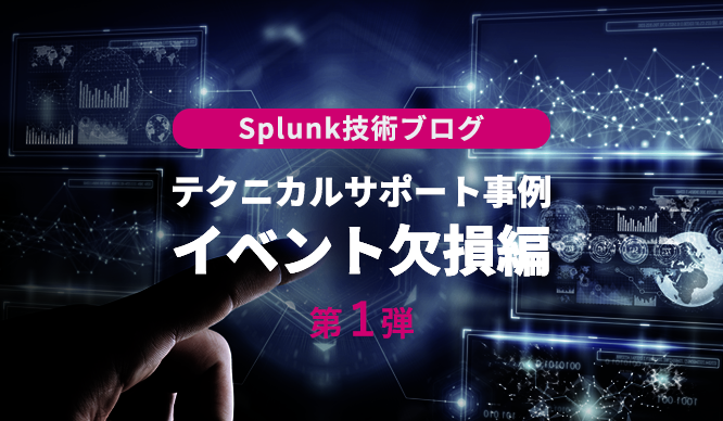 Splunk技術ブログ 第1弾～テクニカルサポート事例 イベント欠損編～