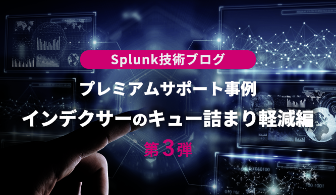 Splunk技術ブログ 第3弾 ～プレミアムサポート事例 インデクサーのキュー詰まり軽減編～