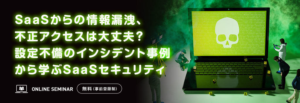 SaaSからの情報漏洩、不正アクセスは大丈夫?設定不備のインシデント事例から学ぶSaaSセキュリティ