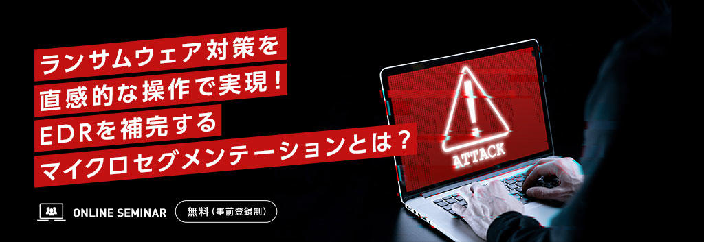 ランサムウェア対策を直感的な操作で実現!EDRを補完するマイクロセグメンテーションとは?