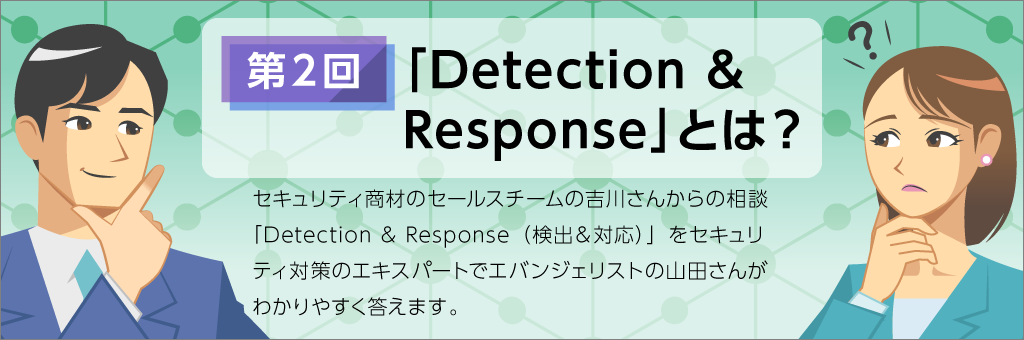 XDRなんでも相談 その② - 基本の確認、「Detection & Response」とは?
