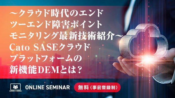 ～クラウド時代のエンドツーエンド障害ポイントモニタリング最新技術紹介～ Cato SASEクラウドプラットフォームの新機能DEMとは？