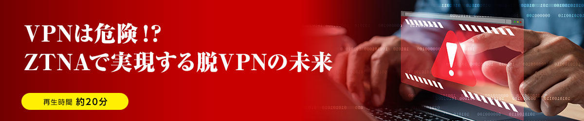 VPNs are dangerous! ? The future of VPN removal realized with ZTNA