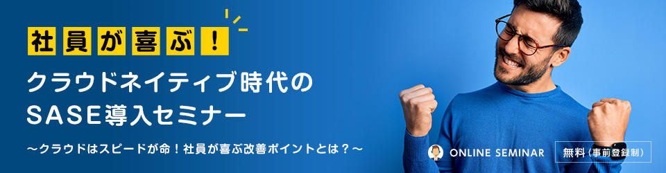 社員が喜ぶ!クラウドネイティブ時代のSASE導入セミナー