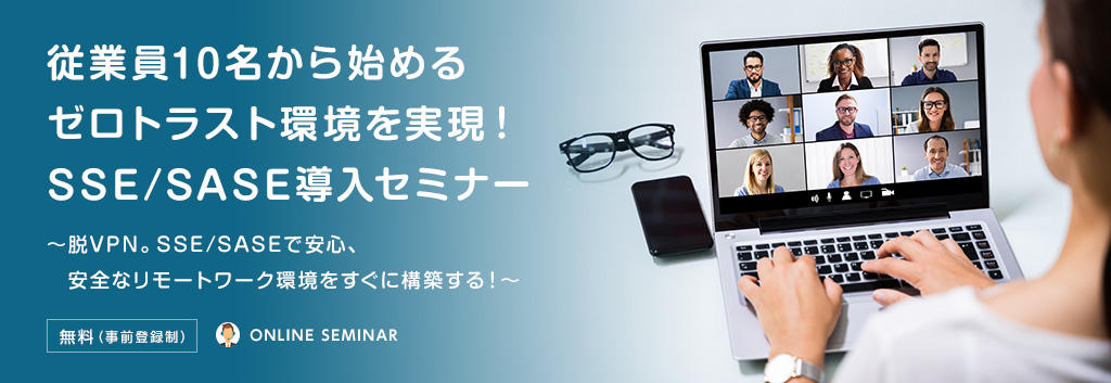 従業員10名から始めるゼロトラスト環境を実現!SSE/SASE導入セミナー