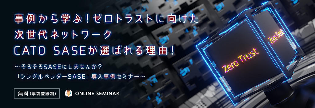 事例から学ぶ！ゼロトラストに向けた次世代ネットワークCATO SASEが選ばれる理由！