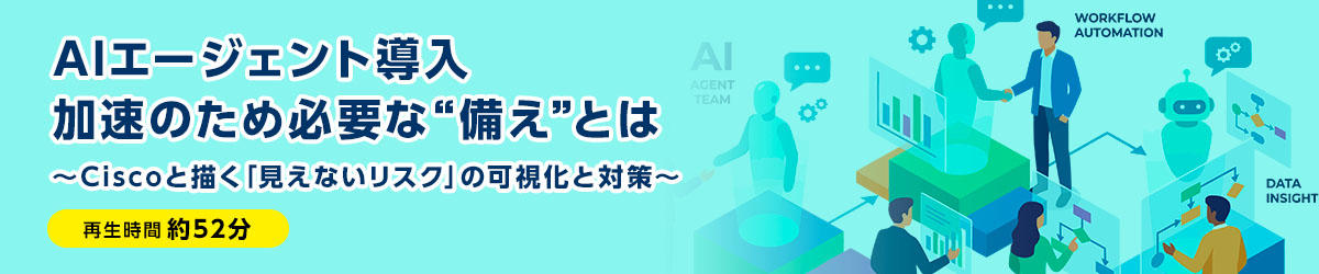AIエージェント導入加速のため必要な“備え”とは ~Ciscoと描く「見えないリスク」の可視化と対策~