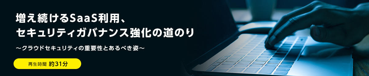 増え続けるSaaS利用、セキュリティガバナンス強化の道のり ～クラウドセキュリティの重要性とあるべき姿～