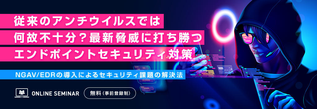 従来のアンチウイルスでは何故不十分？最新脅威に打ち勝つエンドポイントセキュリティ対策