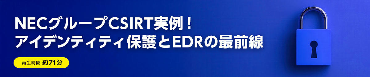NECグループCSIRT実例！アイデンティティ保護とEDRの最前線