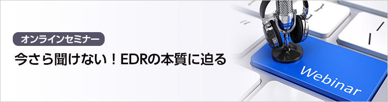 【オンラインセミナー】今さら聞けない！EDRの本質に迫る － CrowdStrike クラウドストライク