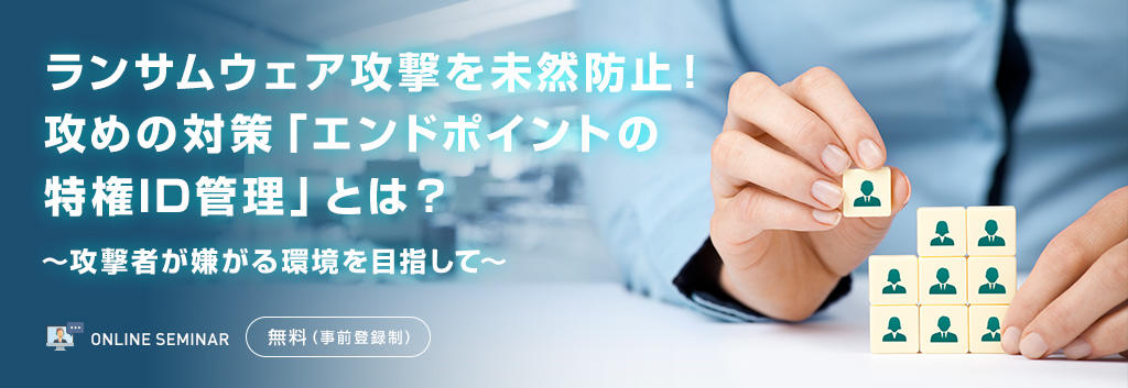 ランサムウェア攻撃を未然防止!攻めの対策「エンドポイントの特権ID管理」とは?