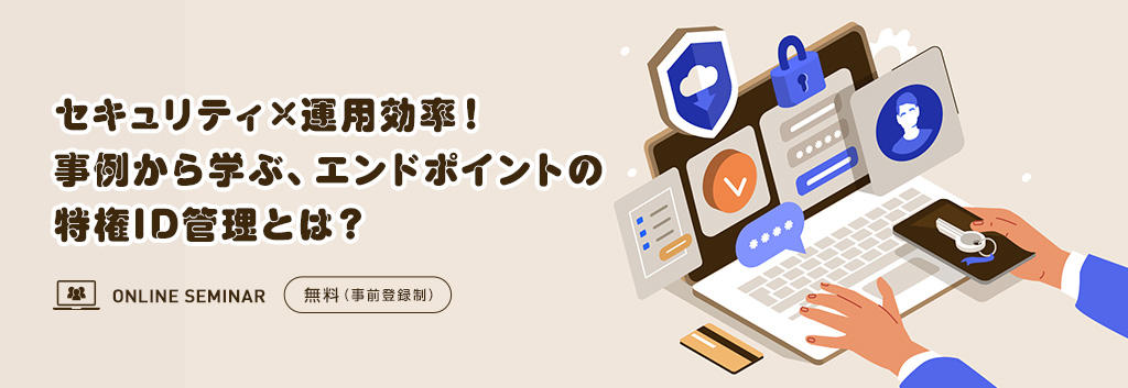 セキュリティ×運用効率！事例から学ぶ、エンドポイントの特権ID管理とは？