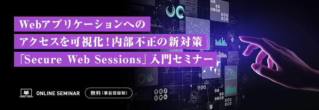 Webアプリケーションへのアクセスを可視化!内部不正の新対策「Secure Web Sessions」入門セミナー