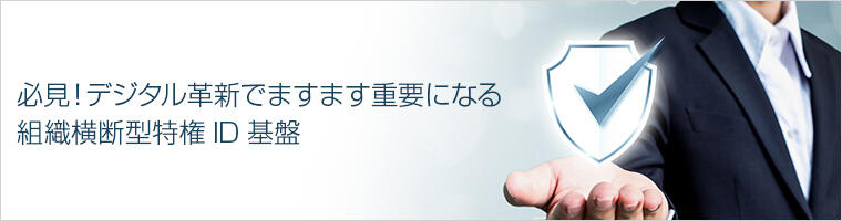 必見!デジタル革新でますます重要になる組織横断型特権ID基盤