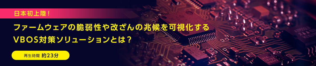 日本初上陸！ファームウェアの脆弱性や改ざんの兆候を可視化するVBOS対策ソリューションとは？