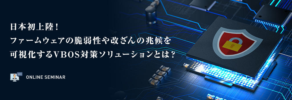 日本初上陸！ファームウェアの脆弱性や改ざんの兆候を可視化するVBOS対策ソリューションとは？