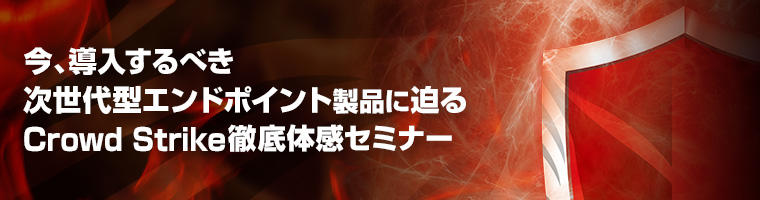 今、導入するべき次世代型エンドポイント製品に迫るCrowd Strike徹底体感セミナー