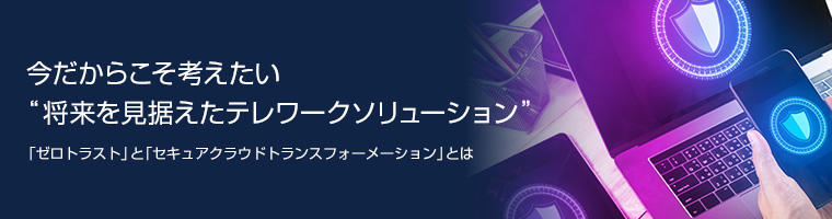 今だからこそ考えたい“将来を見据えたテレワークソリューション”