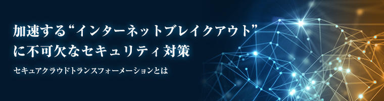 加速する“インターネットブレイクアウト”に不可欠なセキュリティ対策