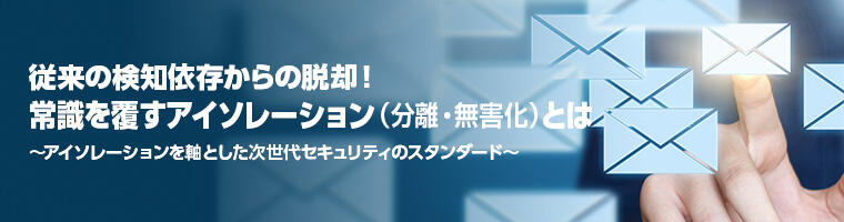 従来の検知依存からの脱却！ 常識を覆すアイソレーション（分離・無害化）とは