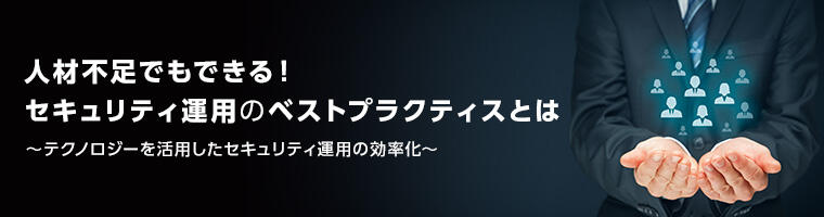 人材不足でもできる！セキュリティ運用のベストプラクティスとは