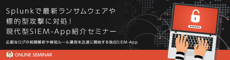 Splunkで最新ランサムウェアや標的型攻撃に対処!現代型 SIEM-App紹介セミナー