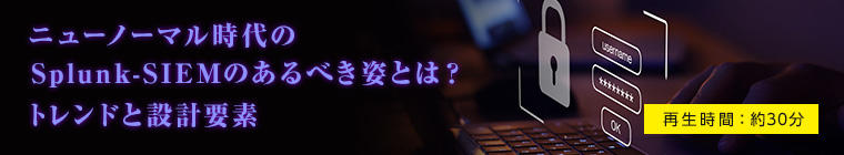 ニューノーマル時代のSplunk-SIEMのあるべき姿とは?トレンドと設計要素