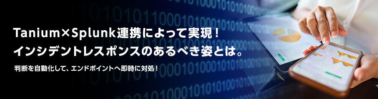 Tanium×Splunk連携によって実現！インシデントレスポンスのあるべき姿とは。判断を自動化して、エンドポイントへ即時に対処！