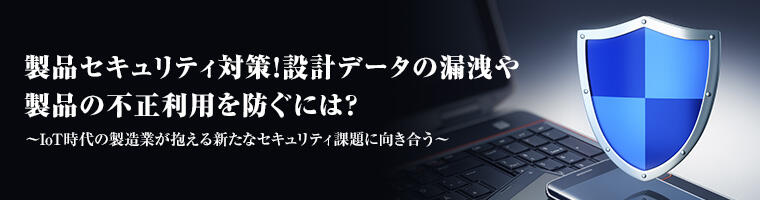 製品セキュリティ対策!設計データの漏洩や製品の不正利用を防ぐには?