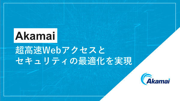 Akamai~超高速Webアクセスとセキュリティの最適化を実現~