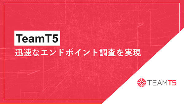 TeamT5～迅速なエンドポイント調査を実現～