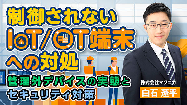 制御されないIoT/OT端末への対処 ― 管理外デバイスの実態とセキュリティ対策