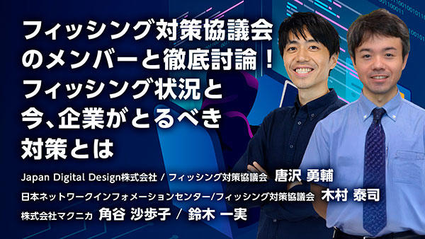 フィッシング対策協議会のメンバーと徹底討論！ フィッシング状況と今、企業がとるべき対策とは