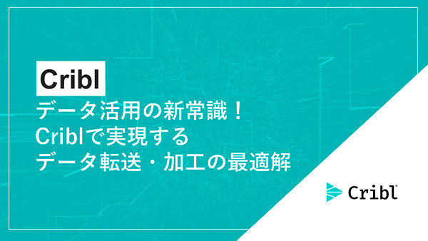 Cribl~データ活用の新常識!Criblで実現するデータ転送・加工の最適解~