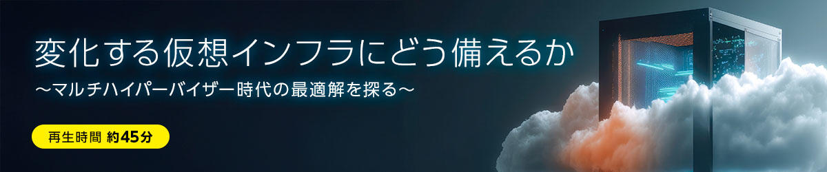 変化する仮想インフラにどう備えるか ~マルチハイパーバイザー時代の最適解を探る~