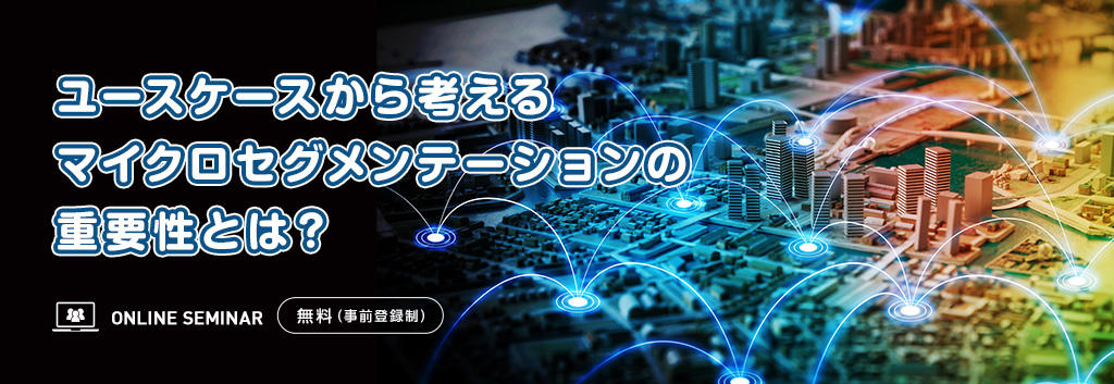 ユースケースから考えるマイクロセグメンテーションの重要性とは?