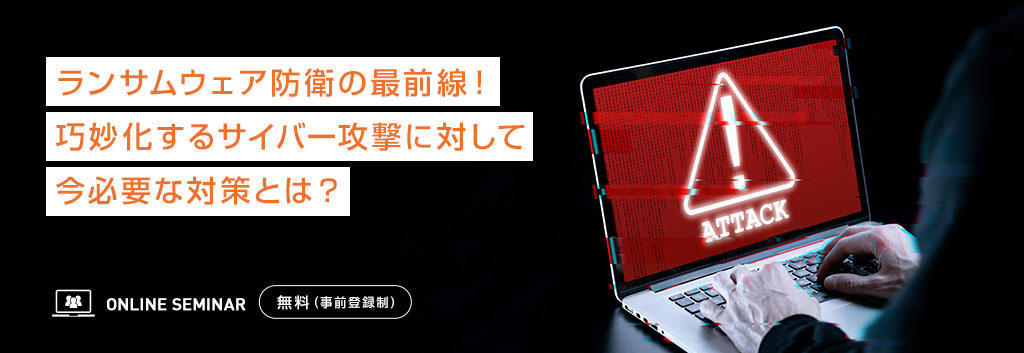 ランサムウェア防衛の最前線!巧妙化するサイバー攻撃に対して今必要な対策とは?