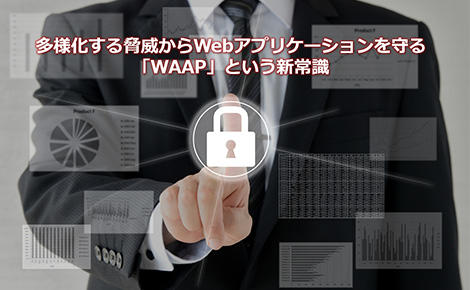 多様化する脅威からWebアプリケーションを守る「WAAP」という新常識